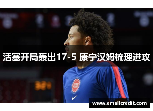 活塞开局轰出17-5 康宁汉姆梳理进攻